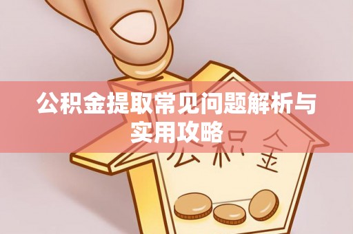 乌当公积金提取常见问题解析与实用攻略