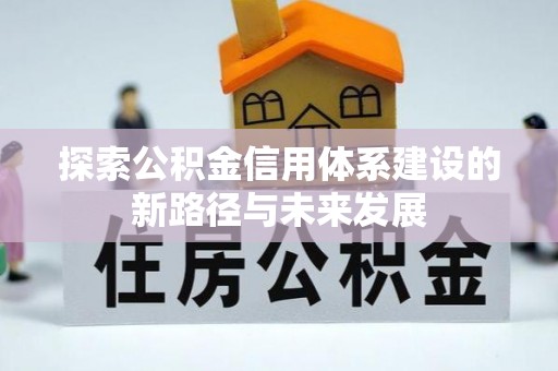乌当探索公积金信用体系建设的新路径与未来发展