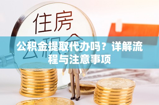 乌当公积金提取代办吗？详解流程与注意事项
