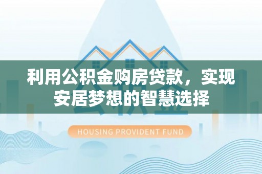 乌当利用公积金购房贷款，实现安居梦想的智慧选择