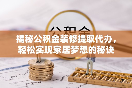 乌当揭秘公积金装修提取代办，轻松实现家居梦想的秘诀