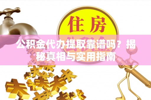 乌当公积金代办提取靠谱吗？揭秘真相与实用指南