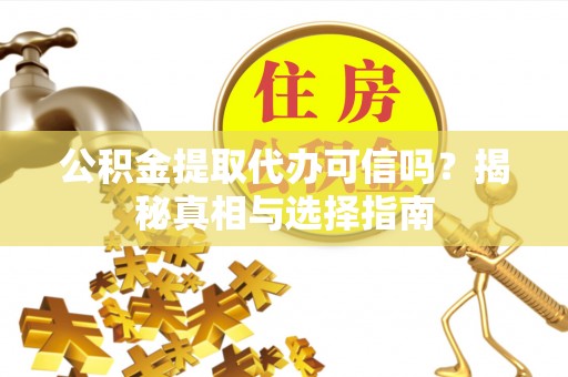 乌当公积金提取代办可信吗？揭秘真相与选择指南