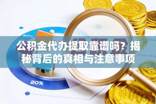 乌当公积金代办提取靠谱吗？揭秘背后的真相与注意事项