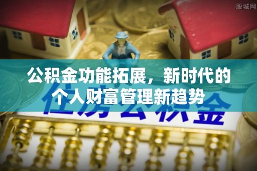 乌当公积金功能拓展，新时代的个人财富管理新趋势