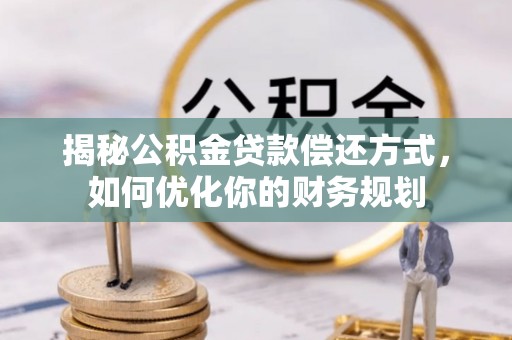 乌当揭秘公积金贷款偿还方式，如何优化你的财务规划