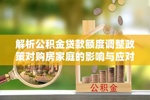 乌当解析公积金贷款额度调整政策对购房家庭的影响与应对策略