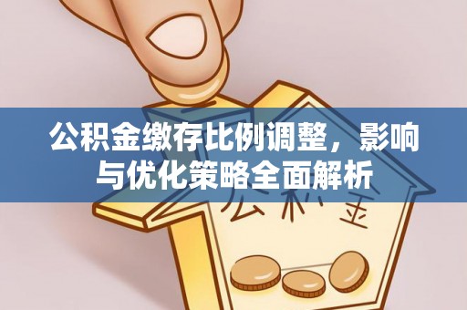 乌当公积金缴存比例调整，影响与优化策略全面解析