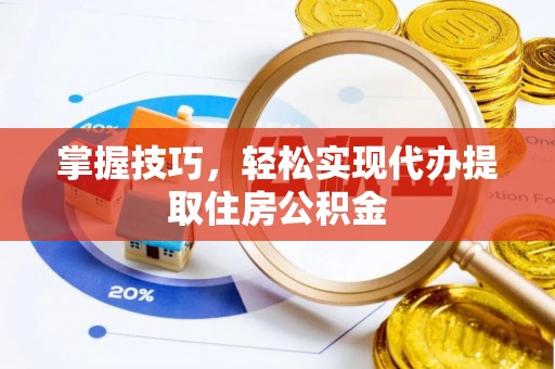 乌当掌握技巧，轻松实现代办提取住房公积金