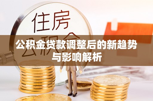 乌当公积金贷款调整后的新趋势与影响解析