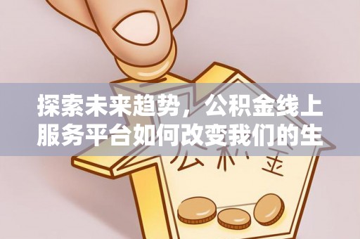 乌当探索未来趋势，公积金线上服务平台如何改变我们的生活