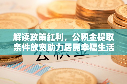 乌当解读政策红利，公积金提取条件放宽助力居民幸福生活