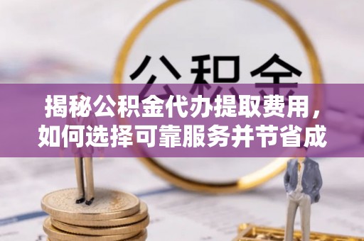 乌当揭秘公积金代办提取费用，如何选择可靠服务并节省成本