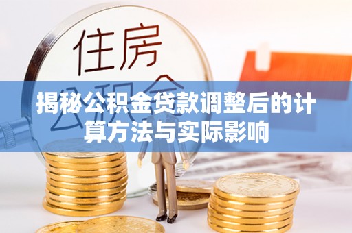 乌当揭秘公积金贷款调整后的计算方法与实际影响