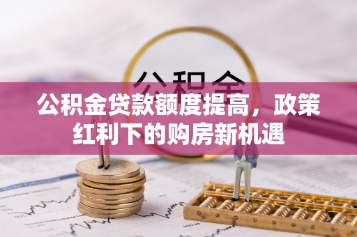 乌当公积金贷款额度提高，政策红利下的购房新机遇