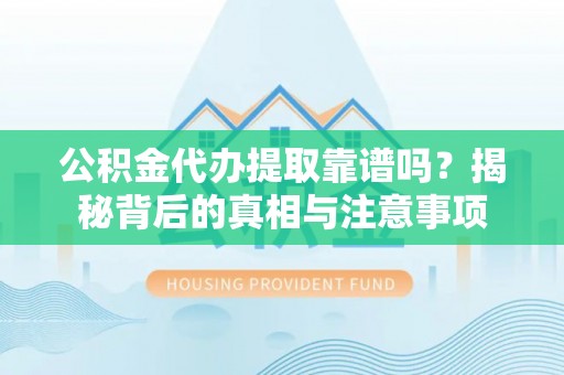 乌当公积金代办提取靠谱吗？揭秘背后的真相与注意事项