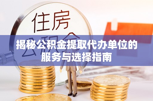 乌当揭秘公积金提取代办单位的服务与选择指南