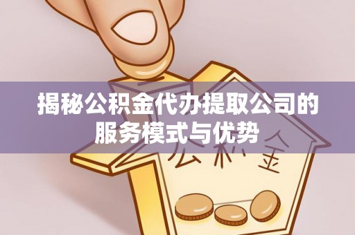 乌当揭秘公积金代办提取公司的服务模式与优势