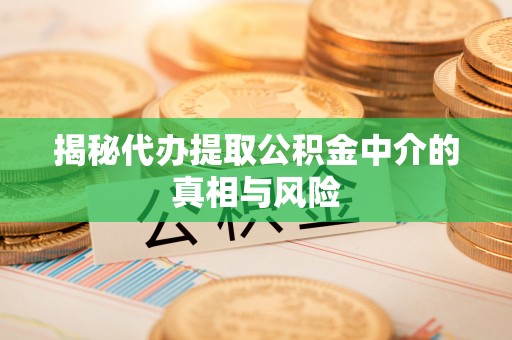 乌当揭秘代办提取公积金中介的真相与风险