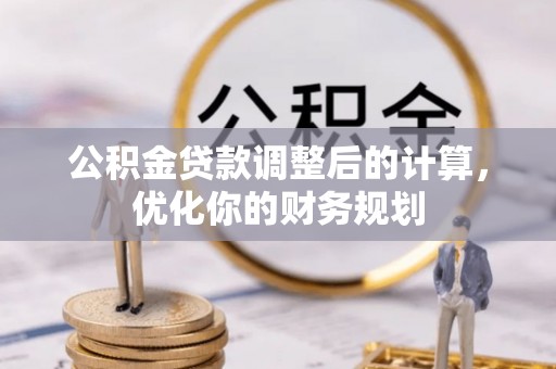 乌当公积金贷款调整后的计算，优化你的财务规划