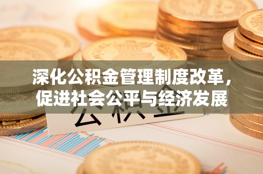 乌当深化公积金管理制度改革，促进社会公平与经济发展