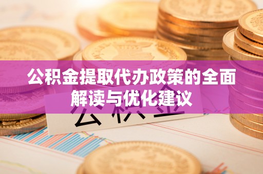 乌当公积金提取代办政策的全面解读与优化建议