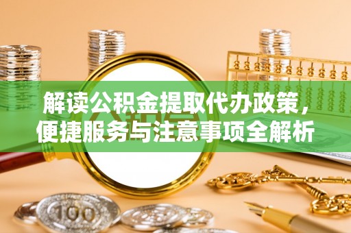 乌当解读公积金提取代办政策，便捷服务与注意事项全解析