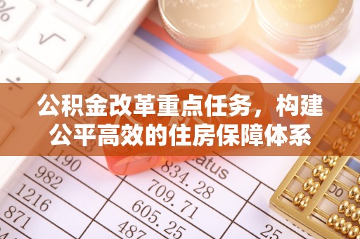 乌当公积金改革重点任务，构建公平高效的住房保障体系