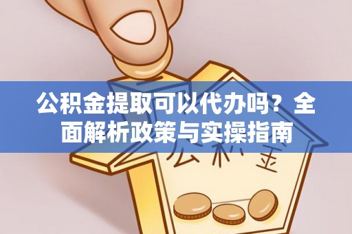 乌当公积金提取可以代办吗？全面解析政策与实操指南