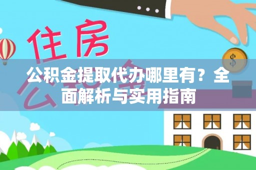 乌当公积金提取代办哪里有？全面解析与实用指南
