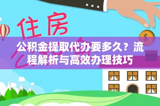 乌当公积金提取代办要多久？流程解析与高效办理技巧