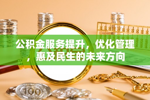 乌当公积金服务提升，优化管理，惠及民生的未来方向