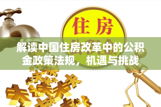 乌当解读中国住房改革中的公积金政策法规，机遇与挑战