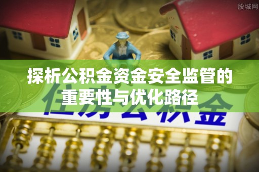 乌当探析公积金资金安全监管的重要性与优化路径