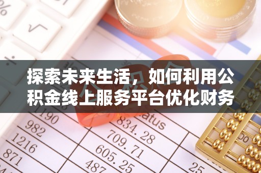 乌当探索未来生活，如何利用公积金线上服务平台优化财务管理