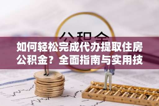 乌当如何轻松完成代办提取住房公积金？全面指南与实用技巧