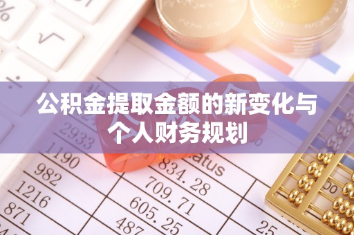乌当公积金提取金额的新变化与个人财务规划