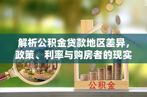 乌当解析公积金贷款地区差异，政策、利率与购房者的现实选择