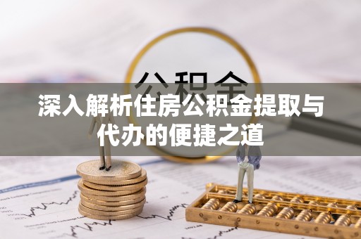 乌当深入解析住房公积金提取与代办的便捷之道