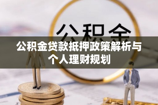 乌当公积金贷款抵押政策解析与个人理财规划