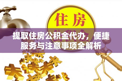 乌当提取住房公积金代办，便捷服务与注意事项全解析