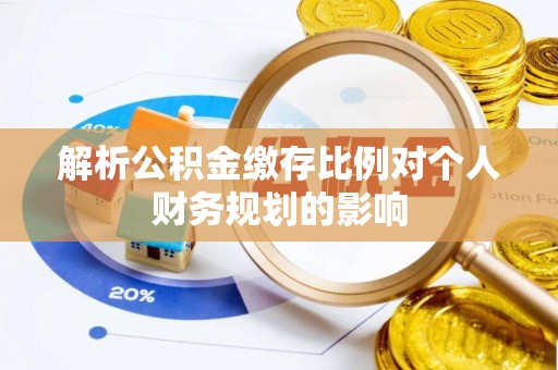 乌当解析公积金缴存比例对个人财务规划的影响