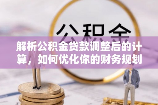 乌当解析公积金贷款调整后的计算，如何优化你的财务规划