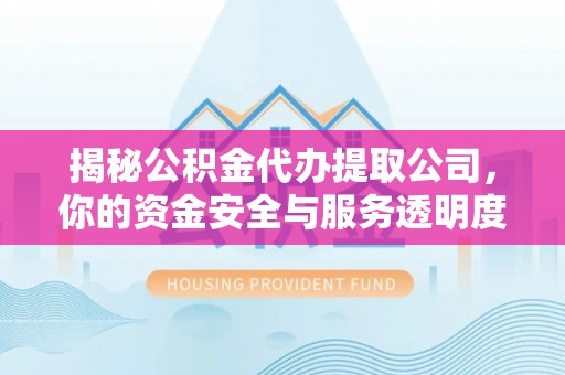 乌当揭秘公积金代办提取公司，你的资金安全与服务透明度全解析