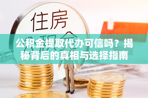 乌当公积金提取代办可信吗？揭秘背后的真相与选择指南