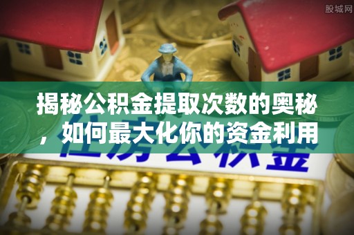 乌当揭秘公积金提取次数的奥秘，如何最大化你的资金利用？