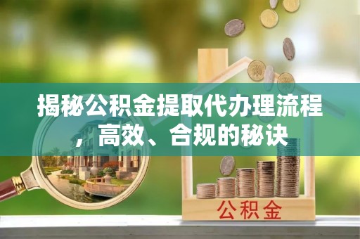 乌当揭秘公积金提取代办理流程，高效、合规的秘诀