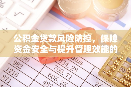 乌当公积金贷款风险防控，保障资金安全与提升管理效能的多维度探索