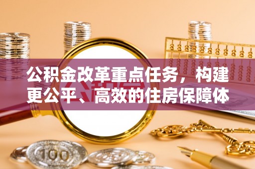 乌当公积金改革重点任务，构建更公平、高效的住房保障体系