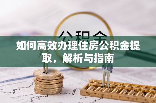 乌当如何高效办理住房公积金提取，解析与指南